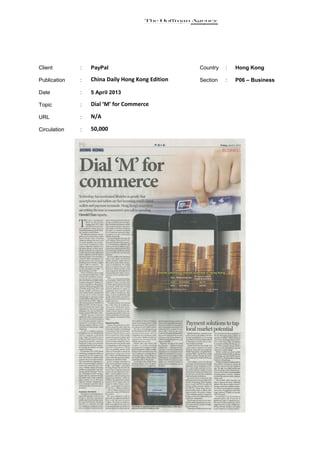 Client        :   PayPal                          Country   :   Hong Kong

Publication   :   China Daily Hong Kong Edition   Section   :   P06 – Business

Date          :   5 April 2013

Topic         :   Dial ‘M’ for Commerce

URL           :   N/A

Circulation   :   50,000
 