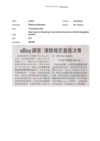 Client

:

PayPal

Country

:

Hong Kong

Publication

:

Ming Pao Daily News

Section

:

B4 - Finance

Date

:

13 December 2013

Topic

:

eBay research: Hong Kong’s cross-border transactions is behind Guangdong
province

URL

:

N/A

Circulation

:

400,000

 