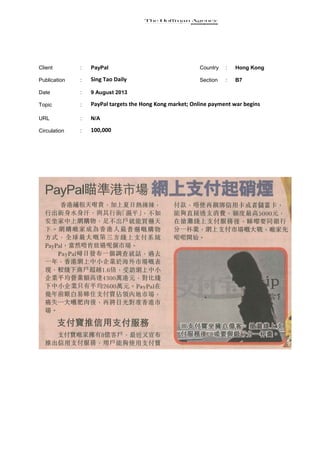 Client : PayPal Country : Hong Kong
Publication : Sing Tao Daily Section : B7
Date : 9 August 2013
Topic : PayPal targets the Hong Kong market; Online payment war begins
URL : N/A
Circulation : 100,000
 