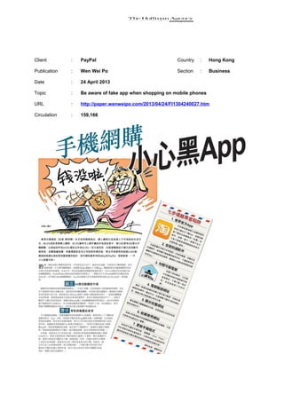 Client : PayPal Country : Hong Kong
Publication : Wen Wei Po Section : Business
Date : 24 April 2013
Topic : Be aware of fake app when shopping on mobile phones
URL : http://paper.wenweipo.com/2013/04/24/FI1304240027.htm
Circulation : 159,166
 