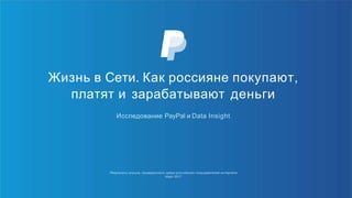 Результаты опроса, проведенного среди российских пользователей интернета
Март 2017
Жизнь в Сети. Как россияне покупают,
платят и зарабатывают деньги
Исследование PayPal и Data Insight
 