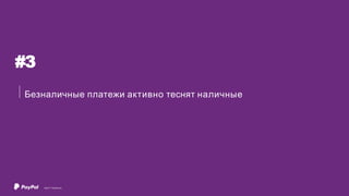 #3
Безналичные платежи активно теснят наличные
©2017 PayPal Inc.
 