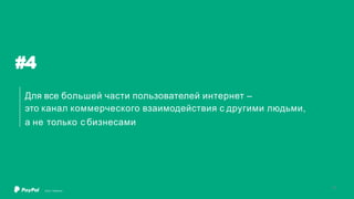 #4
Для все большей части пользователей интернет –
это канал коммерческого взаимодействия с другими людьми,
а не только с бизнесами
©2017 PayPal Inc.
15
 