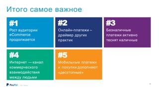 Итого самое важное
©2017 PayPal Inc.
#1
Рост аудитории
eCommerce
продолжается
#4
Интернет — канал
коммерческого
взаимодействия
между людьми
#5
Мобильные платежи
и покупки дополняют
«десктопные»
#2
Онлайн-платежи –
драйвер других
практик
#3
Безналичные
платежи активно
теснят наличные
29
 