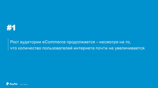 8
#1
Рост аудитории eCommerce продолжается – несмотря на то,
что количество пользователей интернета почти не увеличивается
©2017 PayPal Inc.
 