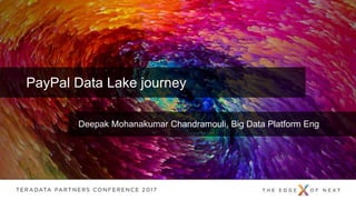 © 2015 Teradata
Deepak Mohanakumar Chandramouli, Big Data Platform Eng
PayPal Data Lake journey
 