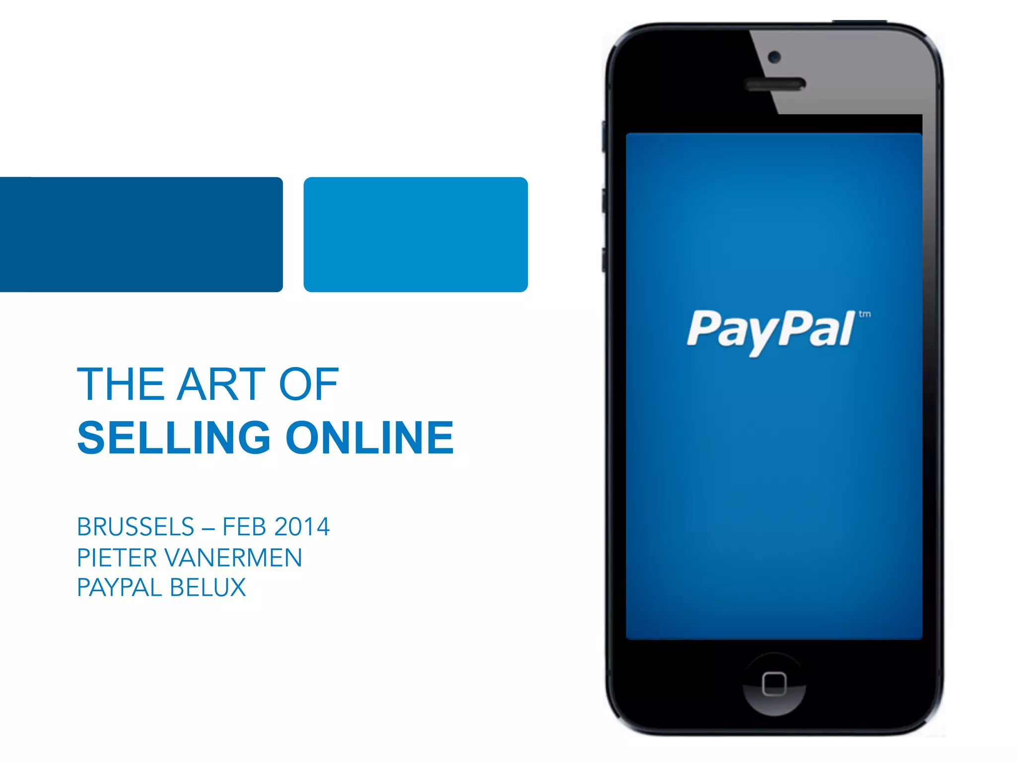 THE ART OF
SELLING ONLINE
BRUSSELS – FEB 2014
PIETER VANERMEN
PAYPAL BELUX