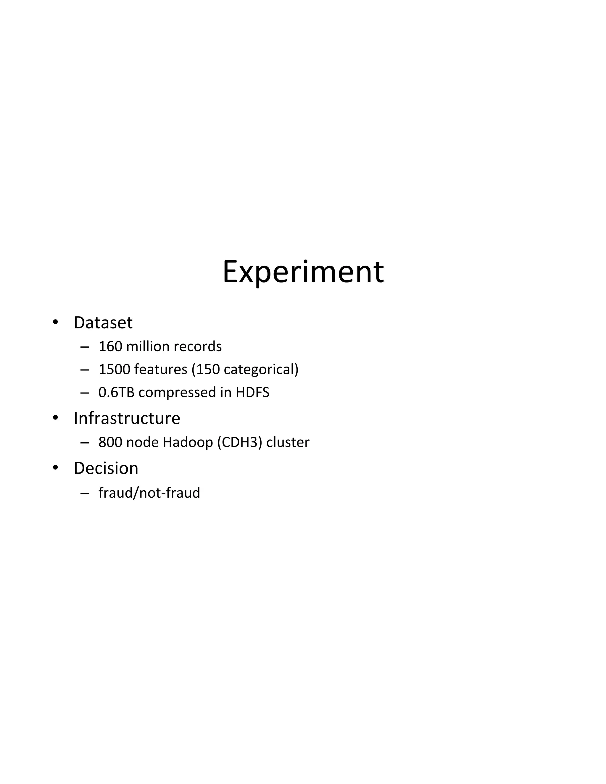 Experiment(
•  Dataset(
–  160(million(records(
–  1500(features((150(categorical)(
–  0.6TB(compressed(in(HDFS(
•  Infrastructure(
–  800(node(Hadoop((CDH3)(cluster(
•  Decision(
–  fraud/notDfraud(
 