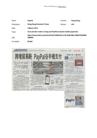 Client

:

PayPal

Country

:

Hong Kong

Publication

:

Hong Kong Economic Times

Section

:

A31

Date

:

5 March 2014

Topic

:

Cross border trade is rising and PayPal to boost mobile payments

URL

:

http://www.hket.com/eti/article/7a99ee35-e17d-4e02-88ca-98bcf7226946580364

Circulation

:

90,842

 