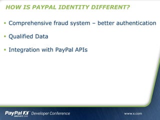 HOW IS PAYPAL IDENTITY DIFFERENT?
 Comprehensive fraud system – better authentication
 Qualified Data
 Integration with PayPal APIs
 