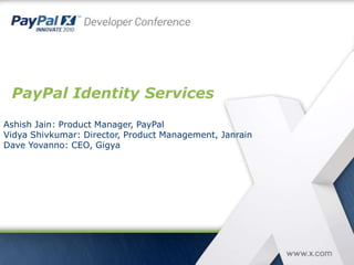 PayPal Identity Services
Ashish Jain: Product Manager, PayPal
Vidya Shivkumar: Director, Product Management, Janrain
Dave Yovanno: CEO, Gigya
 