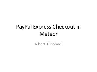 PayPal Express Checkout in
Meteor
Albert Tirtohadi
 
