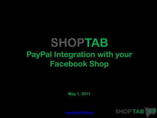 SHOPTAB
PayPal Integration with your
     Facebook Shop


           May 1, 2011



          www.SHOPTAB.net
 