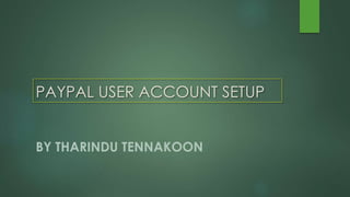 PAYPAL USER ACCOUNT SETUP
BY THARINDU TENNAKOON
 