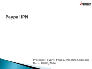 Presenter: Supriti Panda, Mindfire Solutions
Date: 18/06/2014
Paypal IPN
 