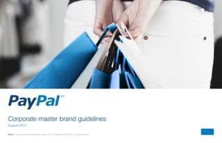 PayPal | Corporate master brand guidelines | August 2013 | Copyright © 2013 PayPal Inc. All rights reserved.
Corporate master brand guidelines
August 2013
 