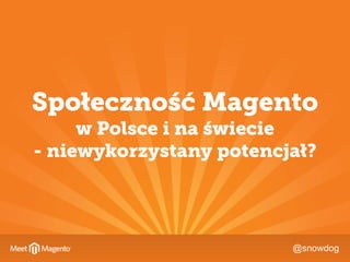@snowdog
Społeczność Magento
w Polsce i na świecie 
- niewykorzystany potencjał?
 