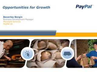 Opportunities for Growth

Beverley Bergin
Business Development Manager
Merchant Services
PayPal UK
 