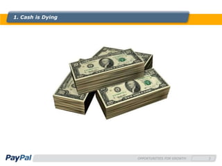 1. Cash is Dying




                   OPPORTUNITIES FOR GROWTH   3
 