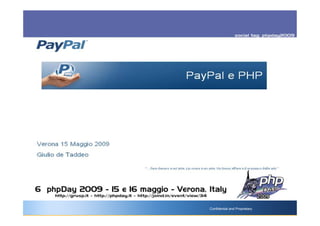 PayPal e PHP




Verona 15 Maggio 2009
Giulio de Taddeo

                        “…fare denaro è un’arte. Lavorare è un arte. Un buon affare è il massimo delle arti.”


                                                           Confidential and Proprietary
 