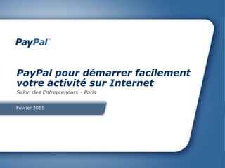 Février 2011 PayPal pour démarrerfacilementvotreactivitésur Internet Salon des Entrepreneurs - Paris 