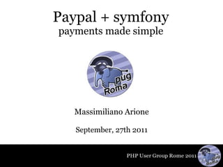 Paypal + symfony payments made simple Massimiliano Arione September, 27th 2011 