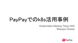 PayPayでのk8s活用事例 
Kubernetes Meetup Tokyo #22
Masaya Ozawa
 