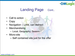 Landing Page  Cont.. Call to action Copy Navigation – Limit, can distract Merchandising Local, Geography, Season Micro-site Self contained site just for the offer 