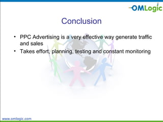 Conclusion PPC Advertising is a very effective way generate traffic and sales Takes effort, planning, testing and constant monitoring 