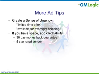 More Ad Tips Create a Sense of Urgency "limited-time offer“ "available for overnight shipping."  If you have space, add creditability  30 day money back guarantee 5 star rated vendor 