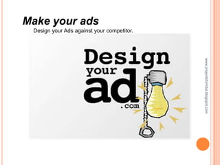 Make your ads
 Design your Ads against your competitor.




                                            www.projectsformba.blogspot.com
 