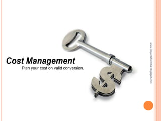 www.projectsformba.blogspot.com
Cost Management
   Plan your cost on valid conversion.
 