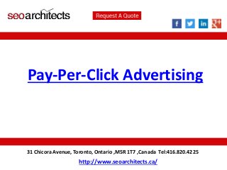 Pay-Per-Click Advertising 
31 Chicora Avenue, Toronto, Ontario ,M5R 1T7 ,Canada Tel:416.820.4225 
http://www.seoarchitects.ca/ 
 