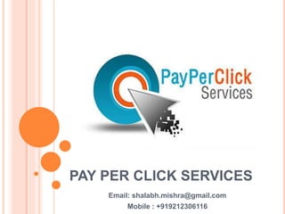 PAY PER CLICK SERVICES
Email: shalabh.mishra@gmail.com
Mobile : +919212306116
 