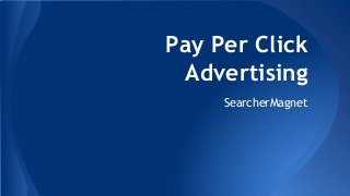 Pay Per Click 
Advertising 
SearcherMagnet 
 