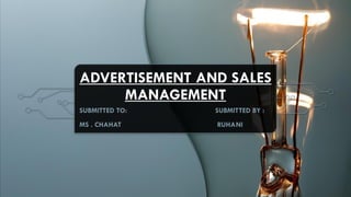 ADVERTISEMENT AND SALES
MANAGEMENT
SUBMITTED TO: SUBMITTED BY :
MS . CHAHAT RUHANI
 