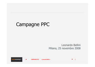 Campagne PPC



                                               Leonardo Bellini
                                    Milano, 25 novembre 2008


     CAMPAGNE PPC   – Leonardo Bellini –                  1
 