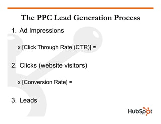 The PPC Lead Generation Process
1. Ad Impressions

  x [Click Through Rate (CTR)] =


2. Clicks (website visitors)

  x [C...