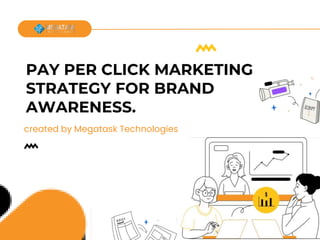 PAY PER CLICK MARKETING
STRATEGY FOR BRAND
AWARENESS.
created by Megatask Technologies
 