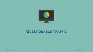 DIDM - 29TH JANUARYSEO & PPC PRESENTATION 17
QUESTIONABLE TRAFFIC
 