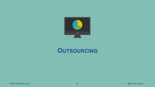 DIDM - 29TH JANUARYSEO & PPC PRESENTATION
OUTSOURCING
7
 