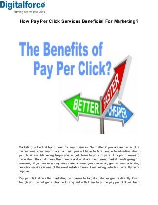 How Pay Per Click Services Beneficial For Marketing?

Marketing is the first hand need for any business. No matter if you are an owner of a
multinational company or a small unit, you will have to hire people to advertise about
your business. Marketing helps you to get closer to your buyers. It helps in knowing
more about the customers, their needs and what are the current market trends going on
presently. If you are fully acquainted about them, you can easily get the best of it. Pay
per click services is one of the most reliable forms of marketing, which is currently quite
popular.
Pay per click allows the marketing companies to target customer groups directly. Even
though you do not get a chance to acquaint with them fully, the pay per click will help

 