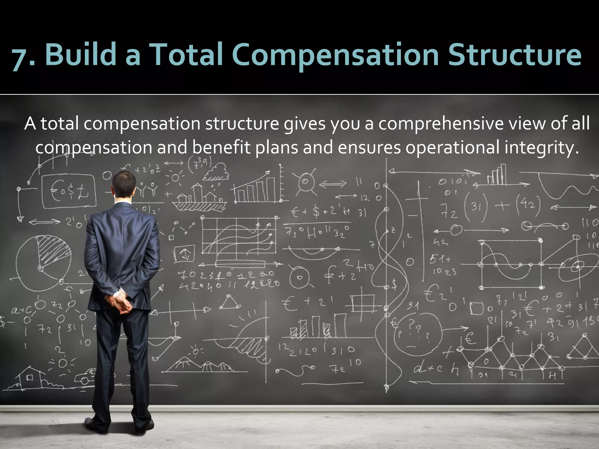 5252
7. Build a Total Compensation Structure
A total compensation structure gives you a comprehensive view of all
compensation and benefit plans and ensures operational integrity.
 