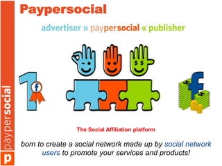 Paypersocial




                The Social Affiliation platform

born to create a social network made up by social network
       users to promote your services and products!
 