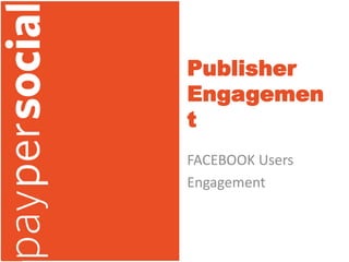 Publisher
Engagemen
t
FACEBOOK Users
Engagement
 