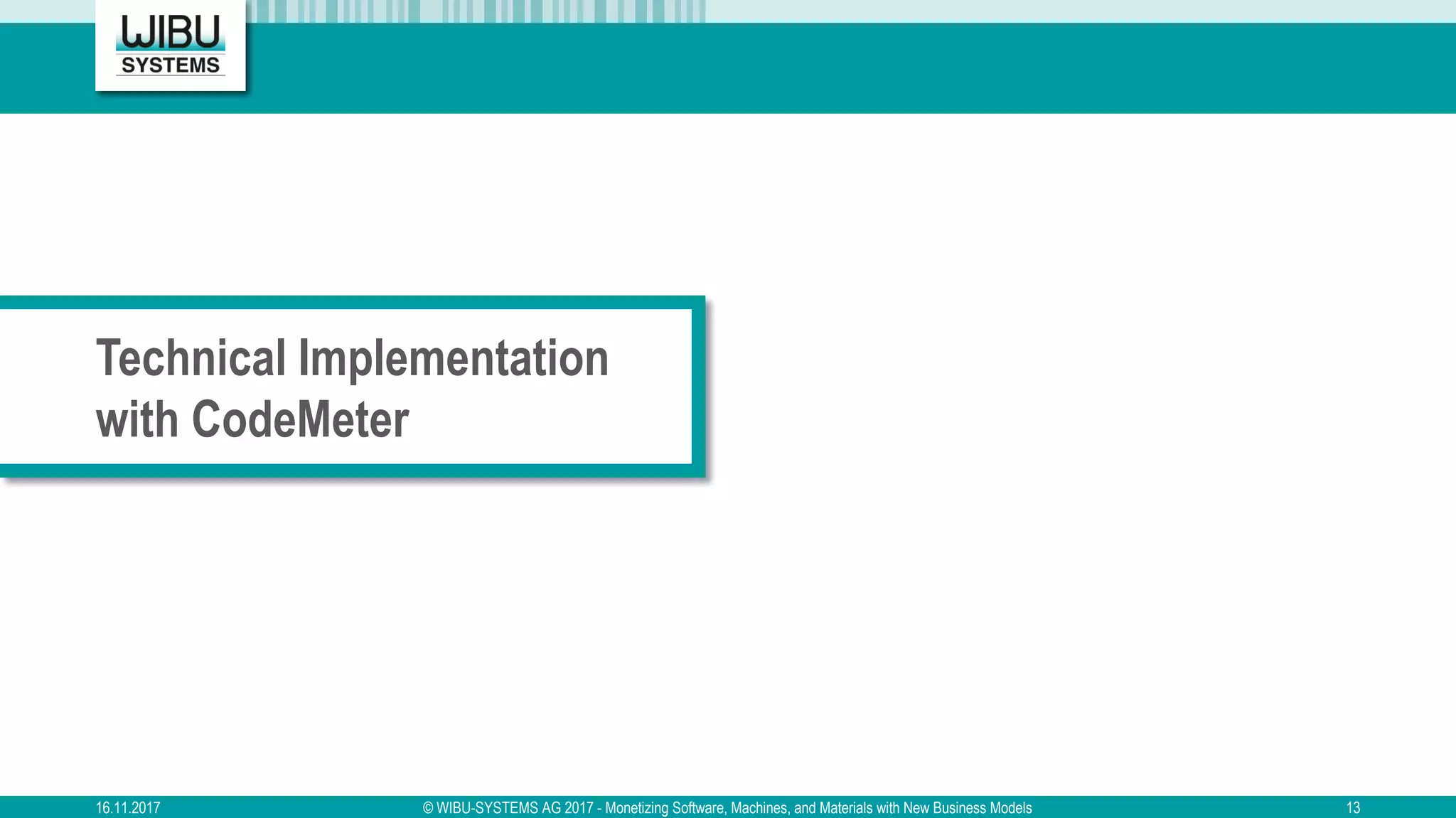Technical Implementation
with CodeMeter
16.11.2017 © WIBU-SYSTEMS AG 2017 - Monetizing Software, Machines, and Materials with New Business Models 13
 