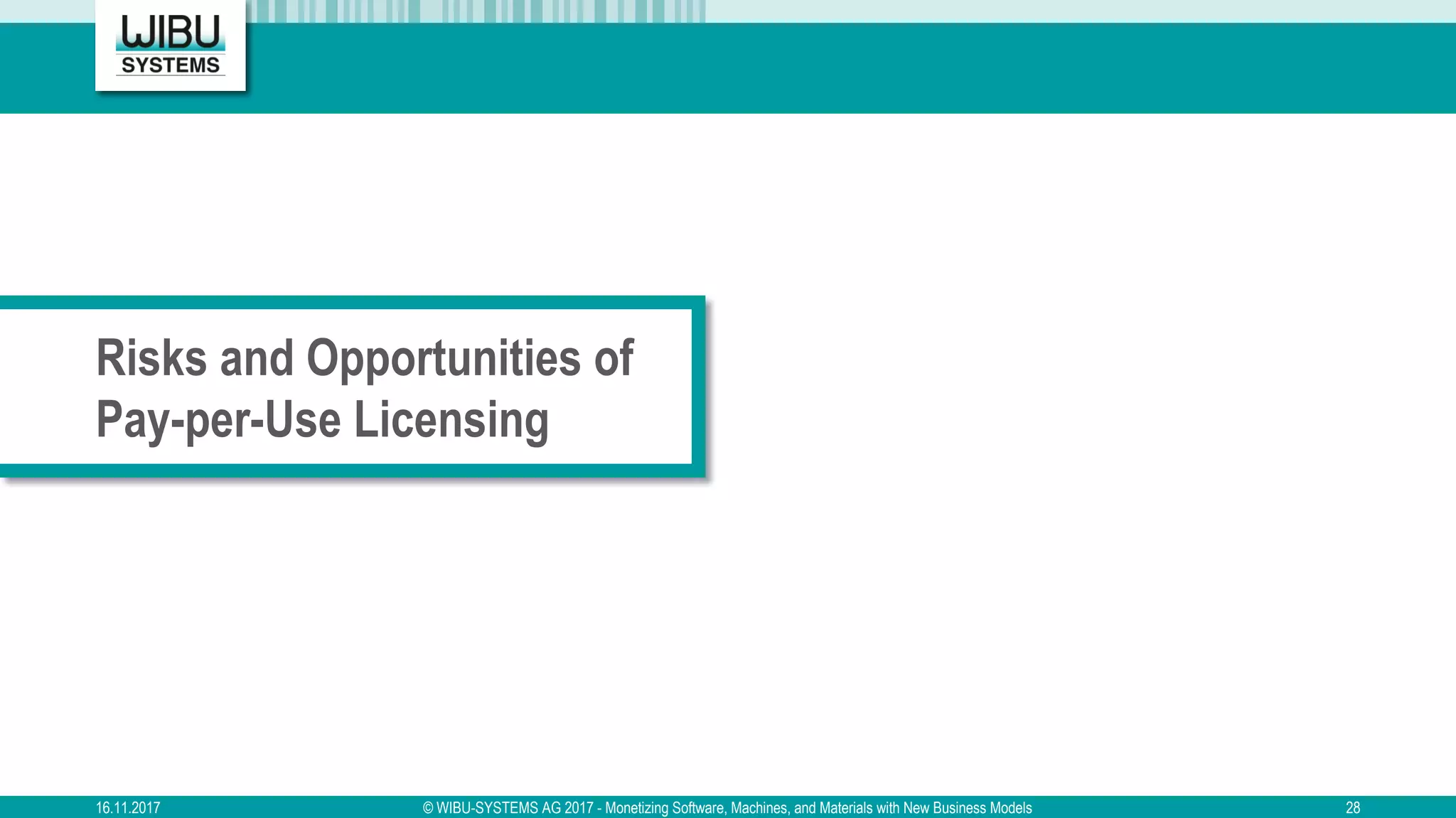 Risks and Opportunities of
Pay-per-Use Licensing
16.11.2017 © WIBU-SYSTEMS AG 2017 - Monetizing Software, Machines, and Materials with New Business Models 28
 