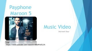 Payphone
Maroon 5
Harmeet Kaur
Music Video
Link
https://www.youtube.com/watch?v=KRaWnd3LJfs
 