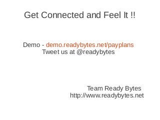 Get Connected and Feel It !!
Demo - demo.readybytes.net/payplans
Tweet us at @readybytes
Team Ready Bytes
http://www.readybytes.net
 