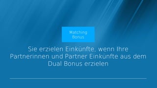 Matching
                   Bonus


     Sie erzielen Einkünfte, wenn Ihre
Partnerinnen und Partner Einkünfte aus dem
            Dual Bonus erzielen
 